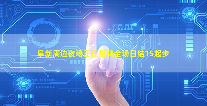 阜新周边夜场正在招聘全场日结15起步